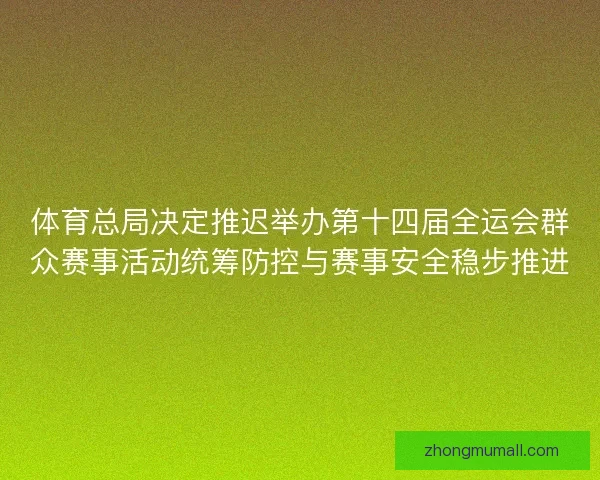 体育总局决定推迟举办第十四届全运会群众赛事活动统筹防控与赛事安全稳步推进