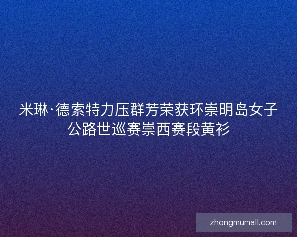 米琳·德索特力压群芳荣获环崇明岛女子公路世巡赛崇西赛段黄衫