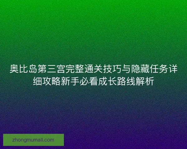 奥比岛第三宫完整通关技巧与隐藏任务详细攻略新手必看成长路线解析