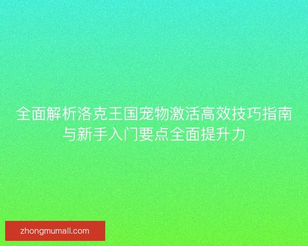 全面解析洛克王国宠物激活高效技巧指南与新手入门要点全面提升力