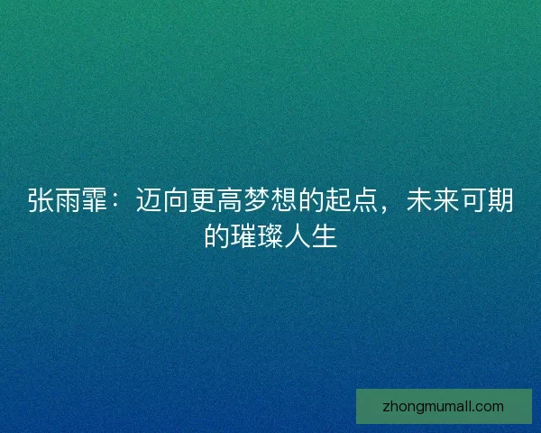 张雨霏：迈向更高梦想的起点，未来可期的璀璨人生